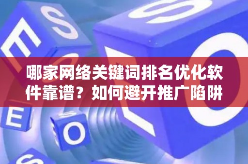 哪家网络关键词排名优化软件靠谱？如何避开推广陷阱妙招？